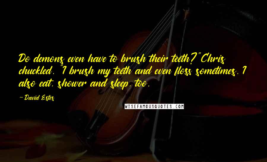 David Estes Quotes: Do demons even have to brush their teeth?"Chris chuckled. "I brush my teeth and even floss sometimes. I also eat, shower and sleep, too.