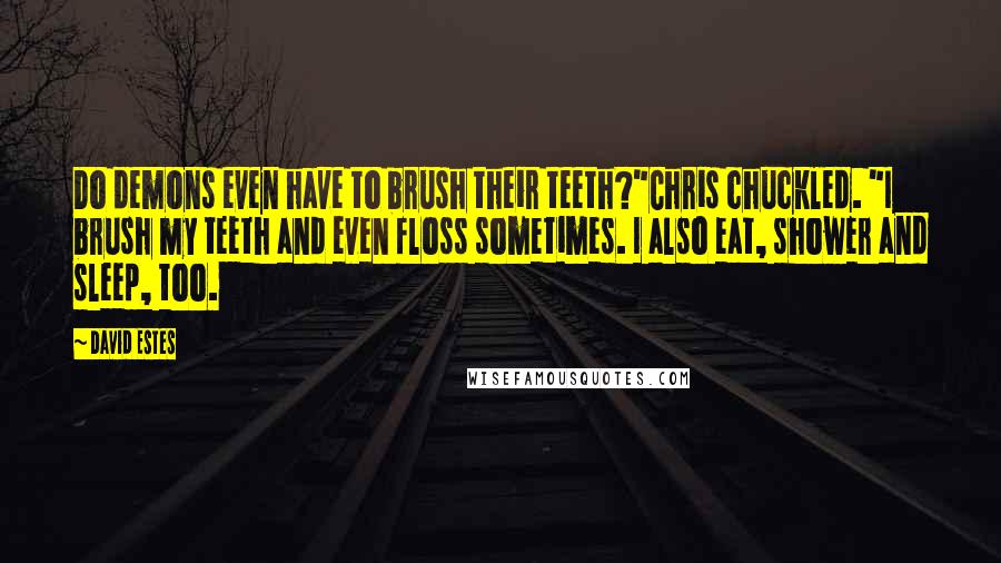 David Estes Quotes: Do demons even have to brush their teeth?"Chris chuckled. "I brush my teeth and even floss sometimes. I also eat, shower and sleep, too.