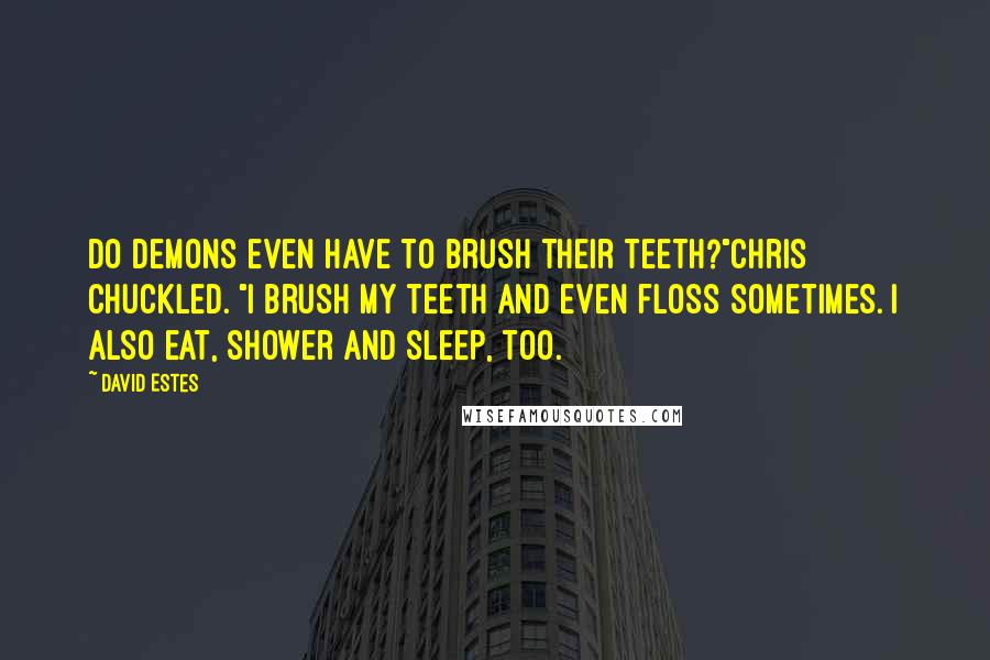 David Estes Quotes: Do demons even have to brush their teeth?"Chris chuckled. "I brush my teeth and even floss sometimes. I also eat, shower and sleep, too.