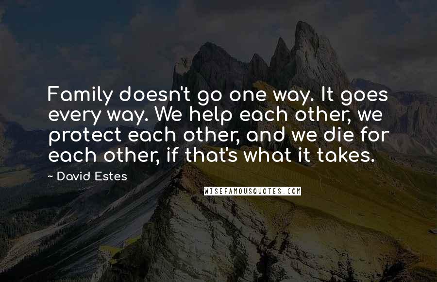 David Estes Quotes: Family doesn't go one way. It goes every way. We help each other, we protect each other, and we die for each other, if that's what it takes.