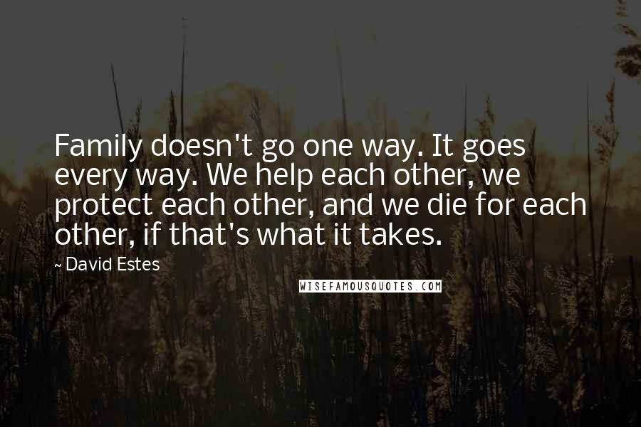 David Estes Quotes: Family doesn't go one way. It goes every way. We help each other, we protect each other, and we die for each other, if that's what it takes.