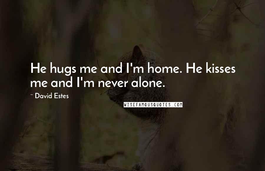 David Estes Quotes: He hugs me and I'm home. He kisses me and I'm never alone.