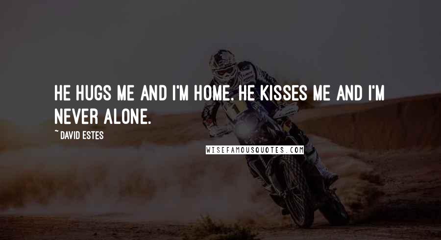 David Estes Quotes: He hugs me and I'm home. He kisses me and I'm never alone.