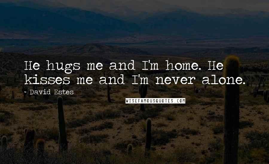 David Estes Quotes: He hugs me and I'm home. He kisses me and I'm never alone.