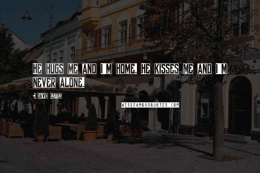 David Estes Quotes: He hugs me and I'm home. He kisses me and I'm never alone.