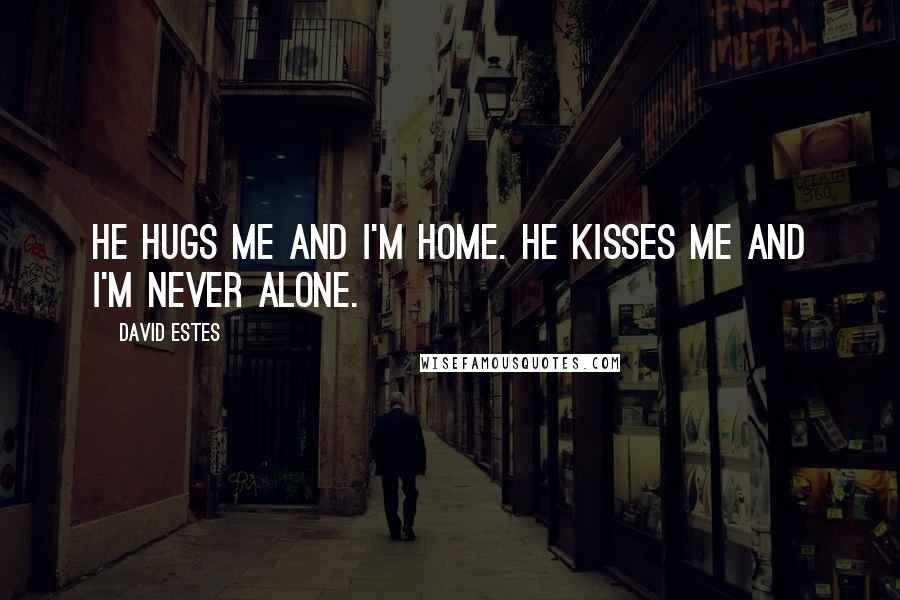 David Estes Quotes: He hugs me and I'm home. He kisses me and I'm never alone.