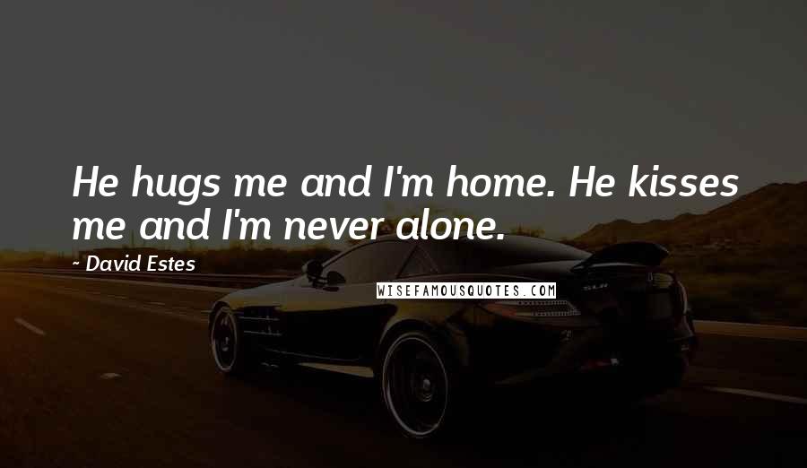 David Estes Quotes: He hugs me and I'm home. He kisses me and I'm never alone.