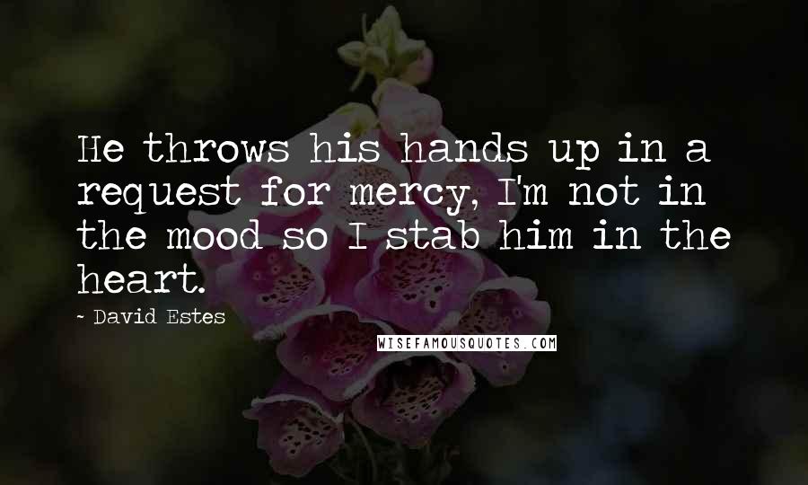 David Estes Quotes: He throws his hands up in a request for mercy, I'm not in the mood so I stab him in the heart.