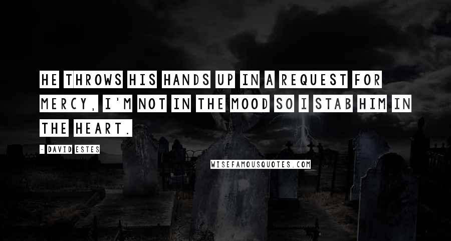 David Estes Quotes: He throws his hands up in a request for mercy, I'm not in the mood so I stab him in the heart.