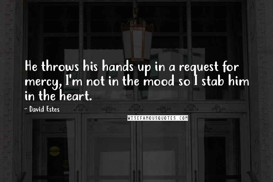 David Estes Quotes: He throws his hands up in a request for mercy, I'm not in the mood so I stab him in the heart.