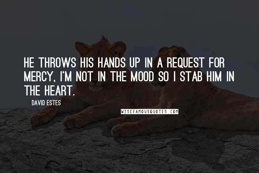 David Estes Quotes: He throws his hands up in a request for mercy, I'm not in the mood so I stab him in the heart.