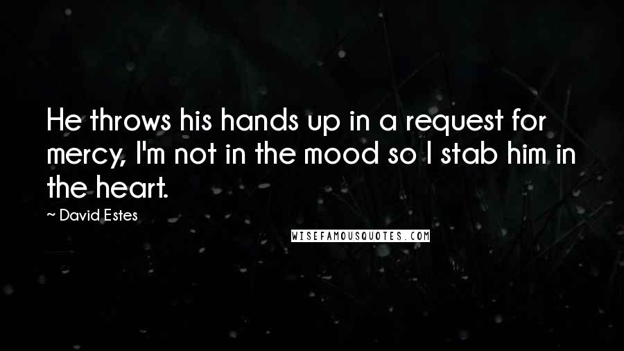 David Estes Quotes: He throws his hands up in a request for mercy, I'm not in the mood so I stab him in the heart.