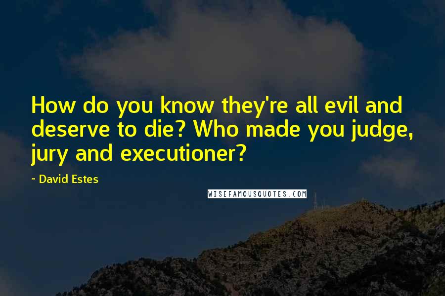 David Estes Quotes: How do you know they're all evil and deserve to die? Who made you judge, jury and executioner?