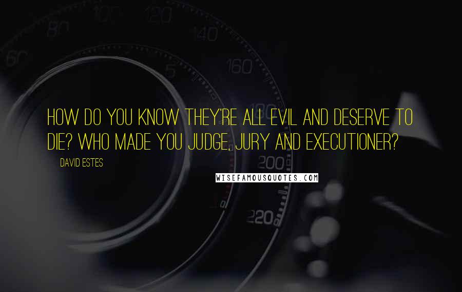 David Estes Quotes: How do you know they're all evil and deserve to die? Who made you judge, jury and executioner?