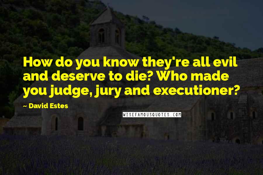 David Estes Quotes: How do you know they're all evil and deserve to die? Who made you judge, jury and executioner?