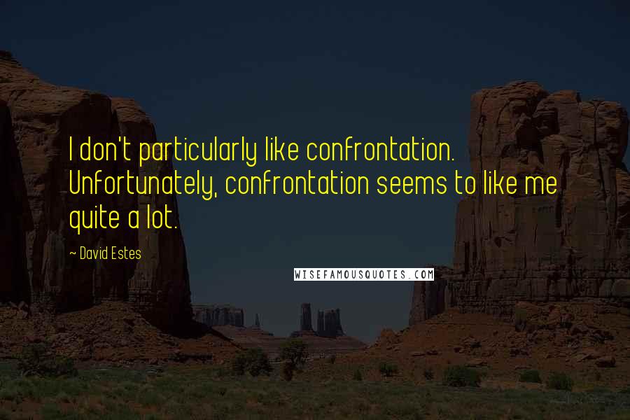 David Estes Quotes: I don't particularly like confrontation. Unfortunately, confrontation seems to like me quite a lot.