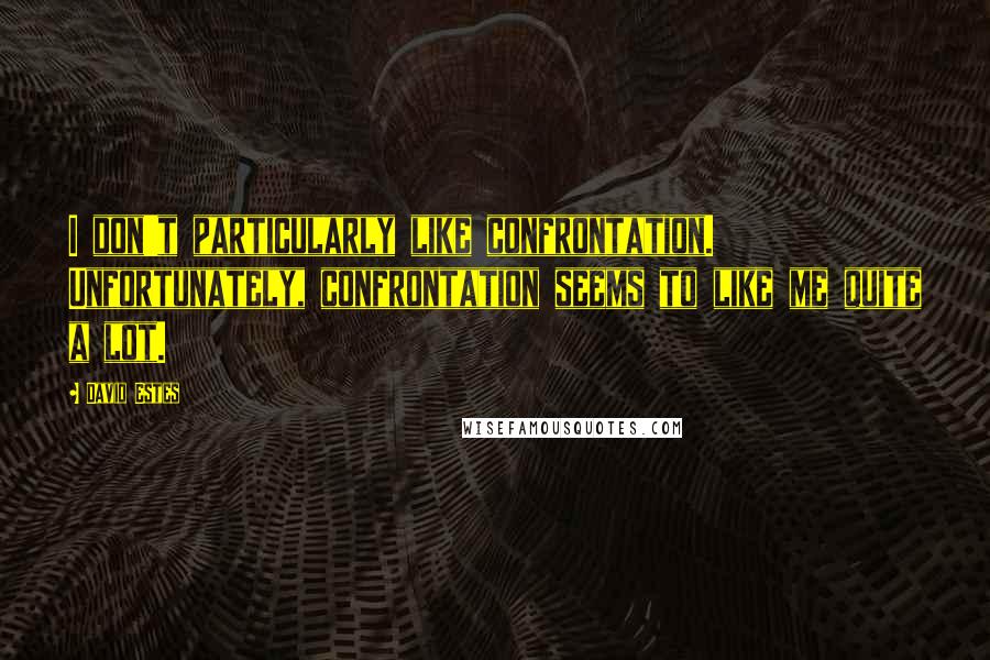 David Estes Quotes: I don't particularly like confrontation. Unfortunately, confrontation seems to like me quite a lot.