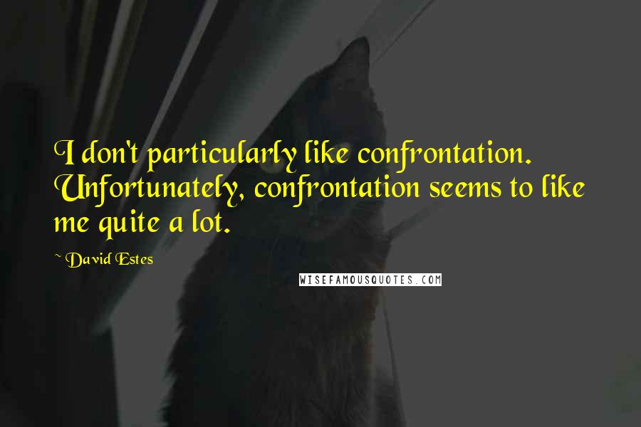 David Estes Quotes: I don't particularly like confrontation. Unfortunately, confrontation seems to like me quite a lot.