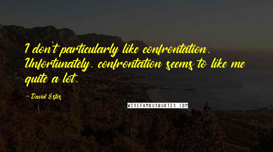 David Estes Quotes: I don't particularly like confrontation. Unfortunately, confrontation seems to like me quite a lot.