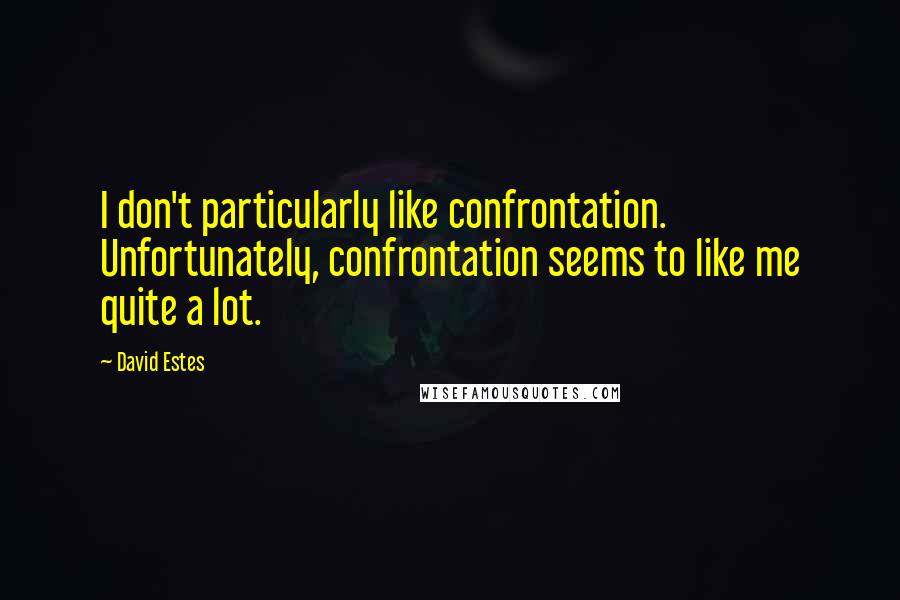 David Estes Quotes: I don't particularly like confrontation. Unfortunately, confrontation seems to like me quite a lot.