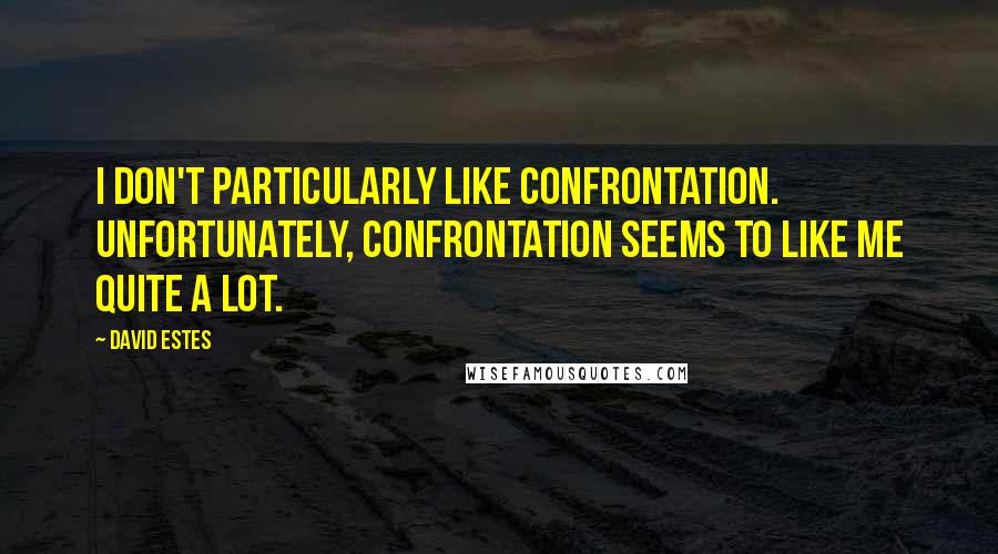 David Estes Quotes: I don't particularly like confrontation. Unfortunately, confrontation seems to like me quite a lot.