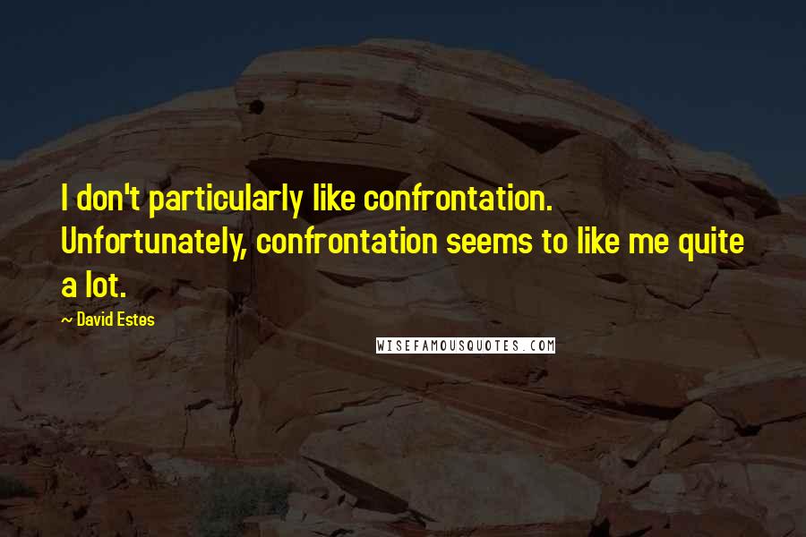 David Estes Quotes: I don't particularly like confrontation. Unfortunately, confrontation seems to like me quite a lot.