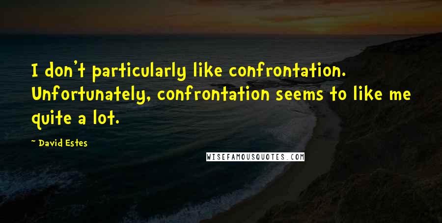 David Estes Quotes: I don't particularly like confrontation. Unfortunately, confrontation seems to like me quite a lot.