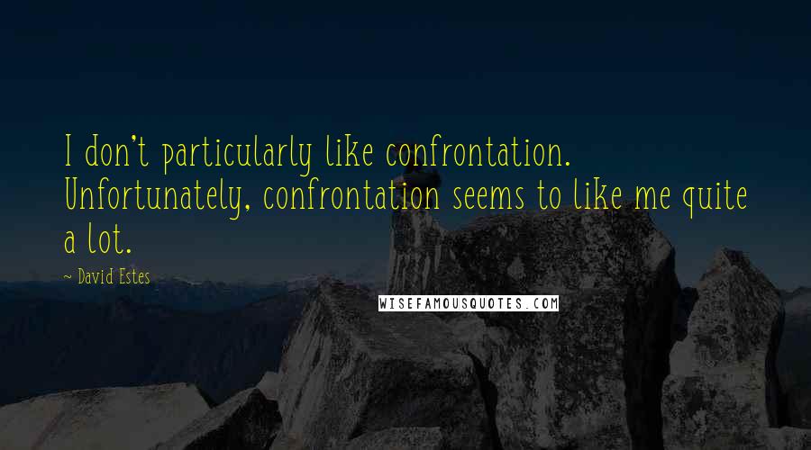 David Estes Quotes: I don't particularly like confrontation. Unfortunately, confrontation seems to like me quite a lot.