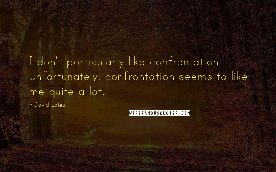 David Estes Quotes: I don't particularly like confrontation. Unfortunately, confrontation seems to like me quite a lot.