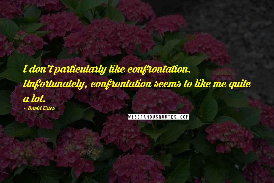 David Estes Quotes: I don't particularly like confrontation. Unfortunately, confrontation seems to like me quite a lot.