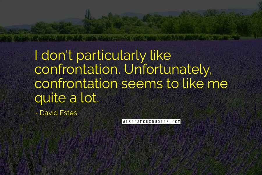 David Estes Quotes: I don't particularly like confrontation. Unfortunately, confrontation seems to like me quite a lot.