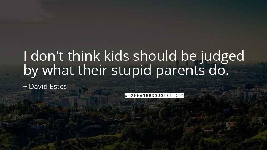 David Estes Quotes: I don't think kids should be judged by what their stupid parents do.