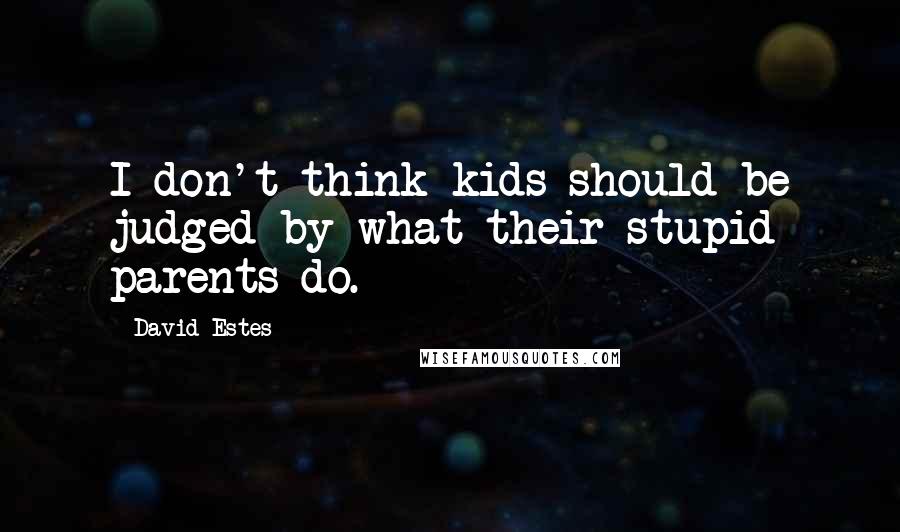 David Estes Quotes: I don't think kids should be judged by what their stupid parents do.