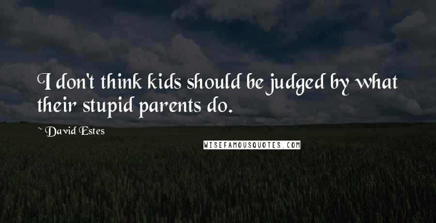 David Estes Quotes: I don't think kids should be judged by what their stupid parents do.