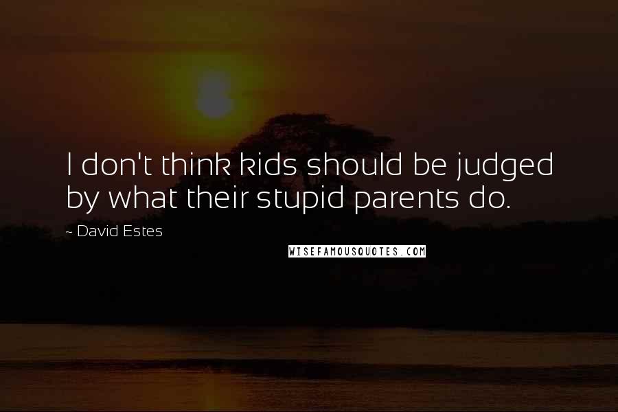 David Estes Quotes: I don't think kids should be judged by what their stupid parents do.