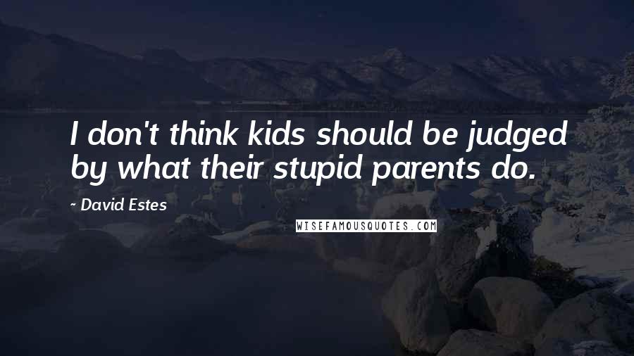 David Estes Quotes: I don't think kids should be judged by what their stupid parents do.