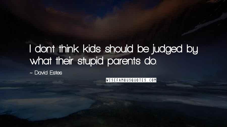 David Estes Quotes: I don't think kids should be judged by what their stupid parents do.