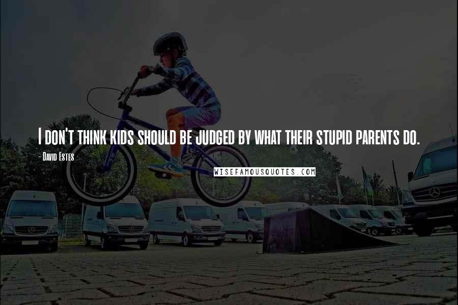 David Estes Quotes: I don't think kids should be judged by what their stupid parents do.