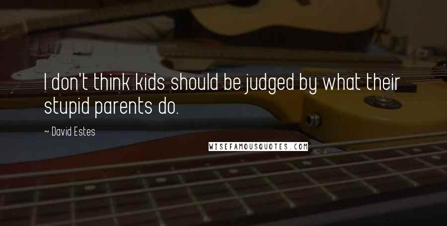 David Estes Quotes: I don't think kids should be judged by what their stupid parents do.