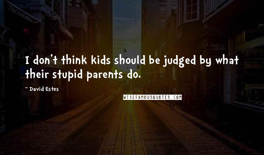 David Estes Quotes: I don't think kids should be judged by what their stupid parents do.