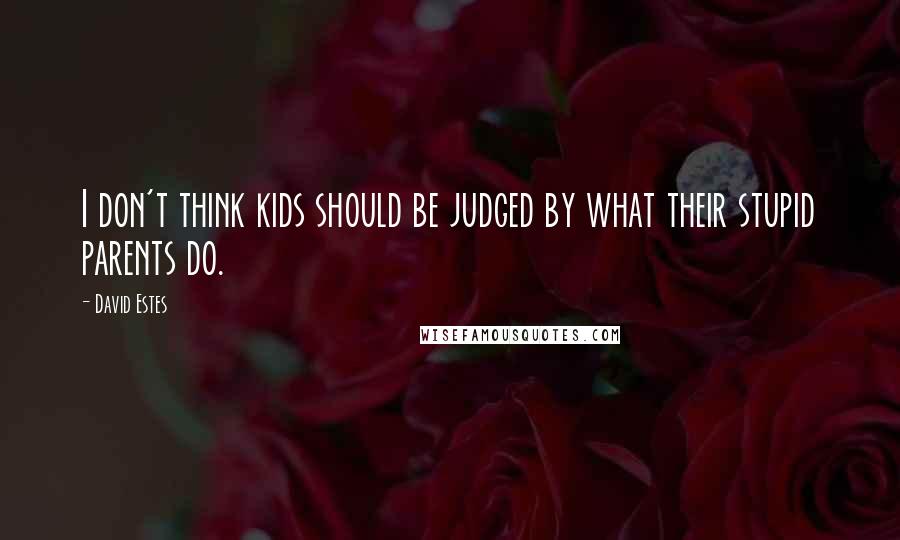 David Estes Quotes: I don't think kids should be judged by what their stupid parents do.