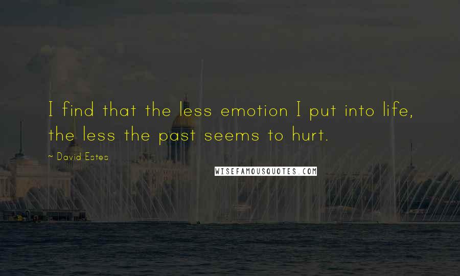 David Estes Quotes: I find that the less emotion I put into life, the less the past seems to hurt.