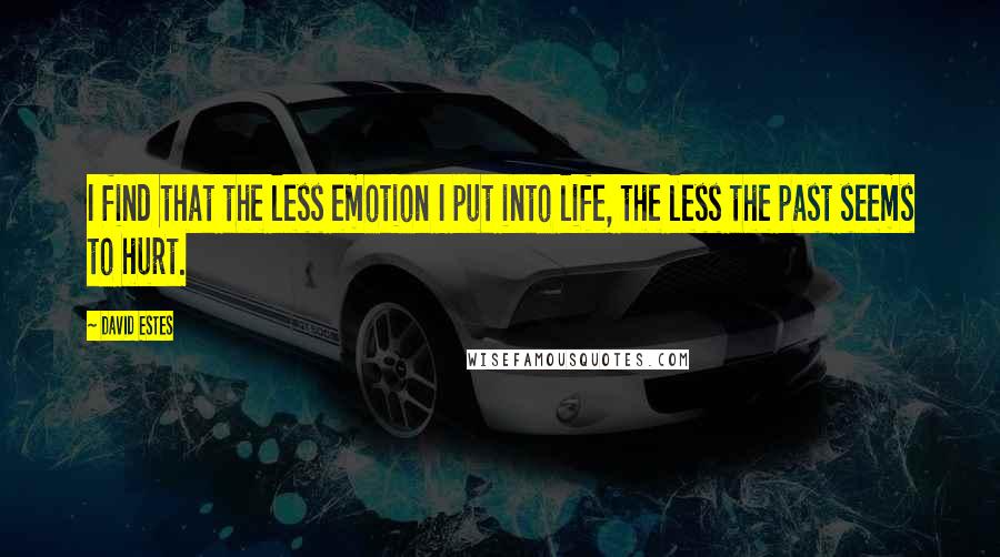 David Estes Quotes: I find that the less emotion I put into life, the less the past seems to hurt.