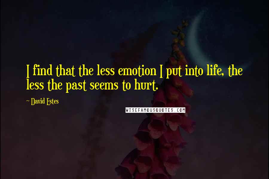 David Estes Quotes: I find that the less emotion I put into life, the less the past seems to hurt.