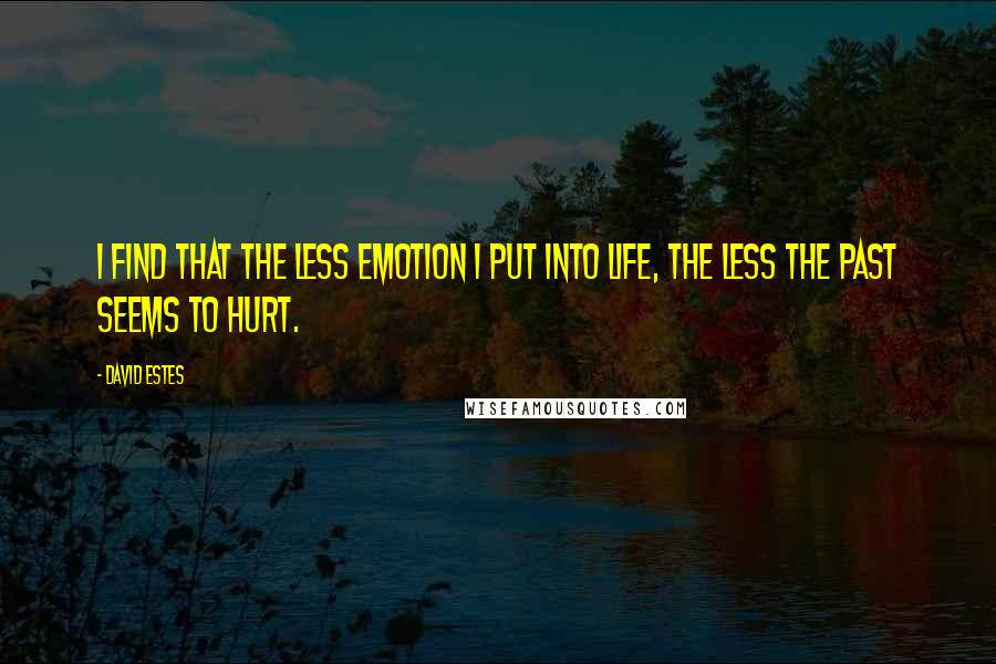 David Estes Quotes: I find that the less emotion I put into life, the less the past seems to hurt.