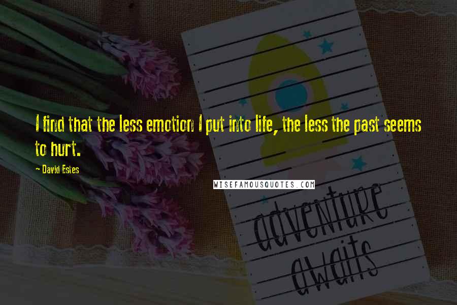 David Estes Quotes: I find that the less emotion I put into life, the less the past seems to hurt.