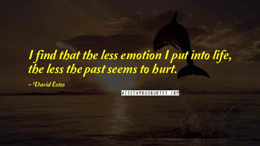 David Estes Quotes: I find that the less emotion I put into life, the less the past seems to hurt.