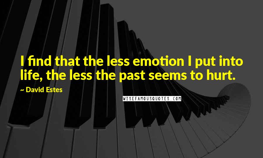 David Estes Quotes: I find that the less emotion I put into life, the less the past seems to hurt.