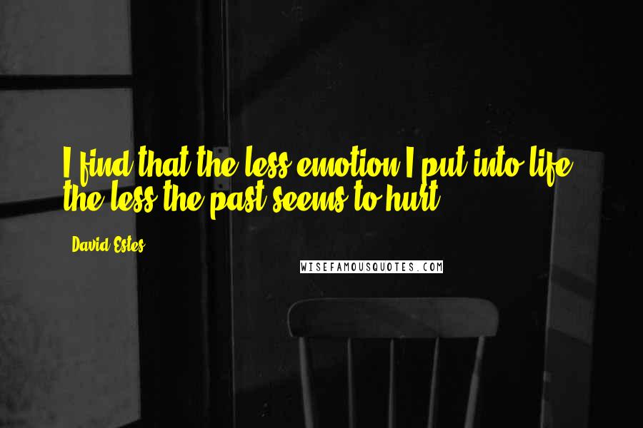 David Estes Quotes: I find that the less emotion I put into life, the less the past seems to hurt.