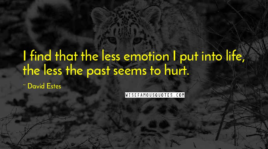 David Estes Quotes: I find that the less emotion I put into life, the less the past seems to hurt.